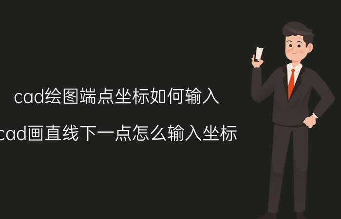 cad绘图端点坐标如何输入 cad画直线下一点怎么输入坐标？